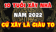 10 tuổi xây nhà năm 2022 sẽ được lộc trời ban, tiền tiêu 3 đời không hết